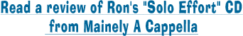 Read a review of Ron's Solo Effort CD from Mainely A Cappella